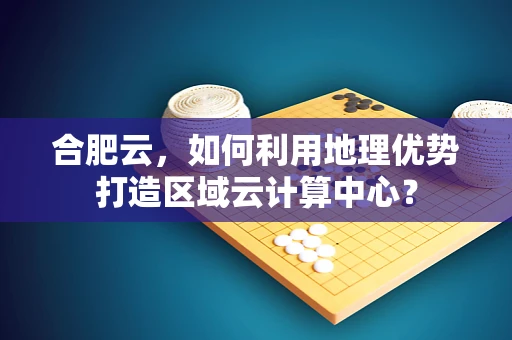 合肥云，如何利用地理优势打造区域云计算中心？