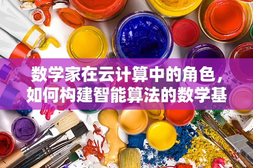 数学家在云计算中的角色，如何构建智能算法的数学基石？