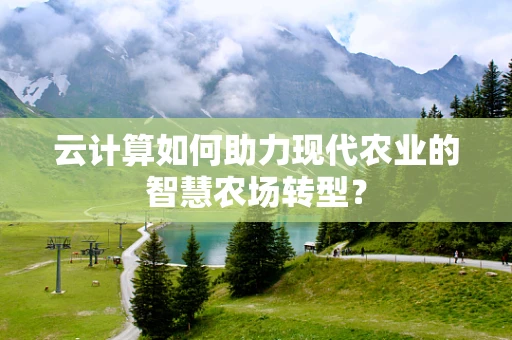 云计算如何助力现代农业的智慧农场转型？