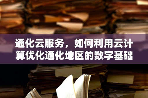 通化云服务，如何利用云计算优化通化地区的数字基础设施？