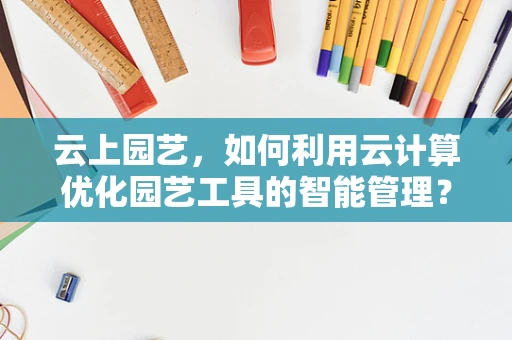 云上园艺，如何利用云计算优化园艺工具的智能管理？