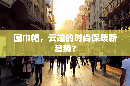 围巾帽，云端的时尚保暖新趋势？