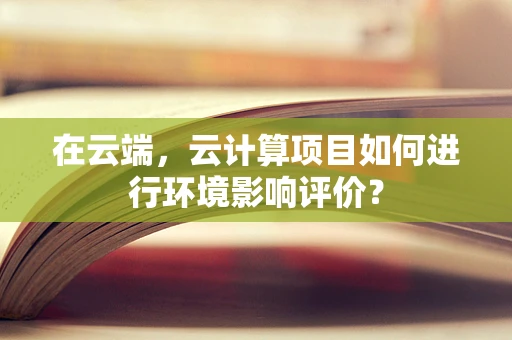 在云端，云计算项目如何进行环境影响评价？