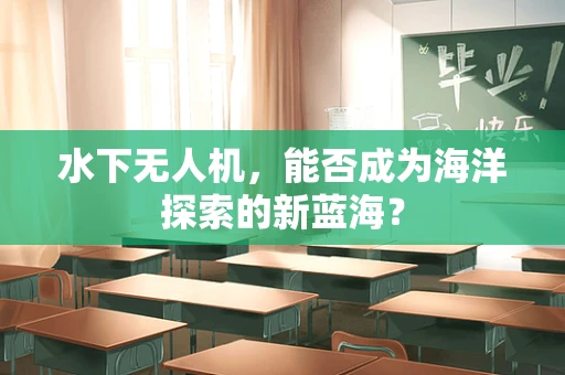 水下无人机，能否成为海洋探索的新蓝海？