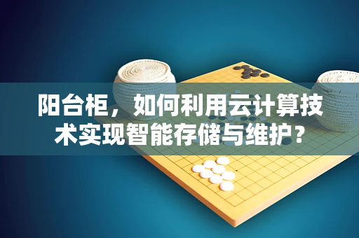 阳台柜，如何利用云计算技术实现智能存储与维护？