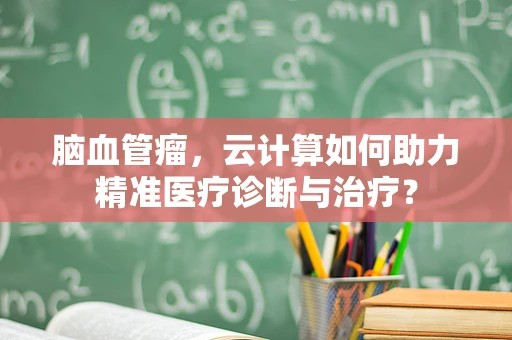 脑血管瘤，云计算如何助力精准医疗诊断与治疗？