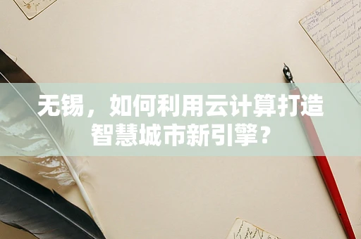 无锡，如何利用云计算打造智慧城市新引擎？