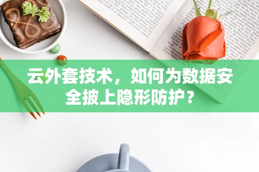 云外套技术，如何为数据安全披上隐形防护？