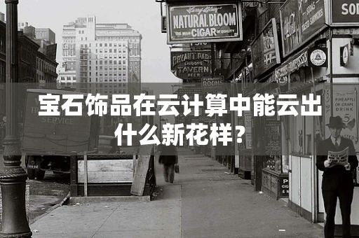 宝石饰品在云计算中能云出什么新花样？
