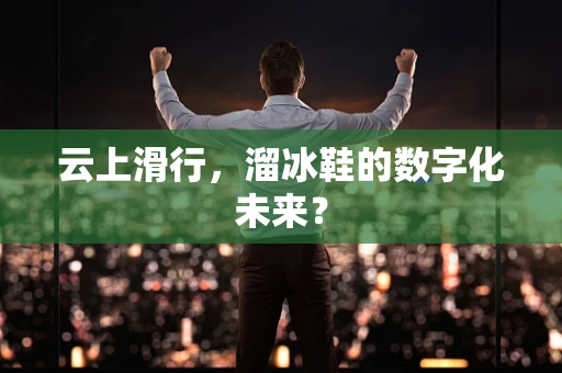 云上滑行，溜冰鞋的数字化未来？