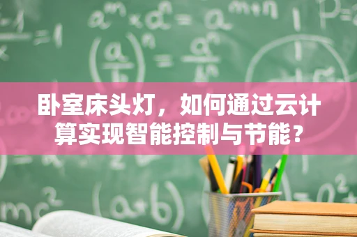 卧室床头灯，如何通过云计算实现智能控制与节能？