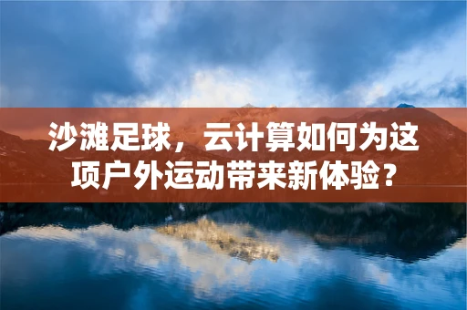 沙滩足球，云计算如何为这项户外运动带来新体验？