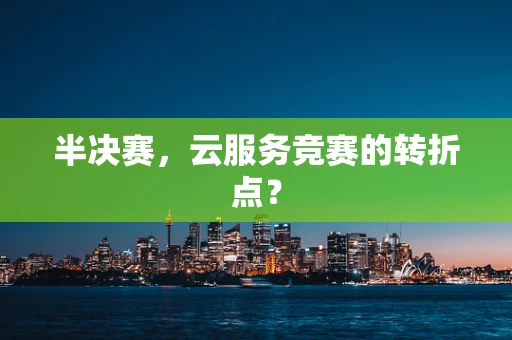 半决赛，云服务竞赛的转折点？