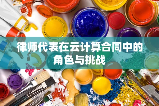 律师代表在云计算合同中的角色与挑战