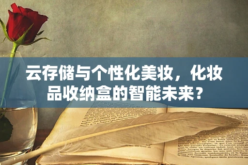云存储与个性化美妆，化妆品收纳盒的智能未来？