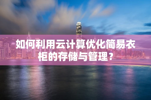 如何利用云计算优化简易衣柜的存储与管理？