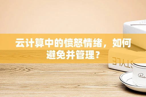 云计算中的愤怒情绪，如何避免并管理？