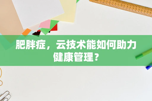 肥胖症，云技术能如何助力健康管理？