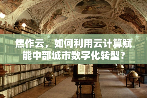 焦作云，如何利用云计算赋能中部城市数字化转型？