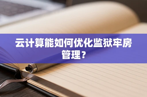 云计算能如何优化监狱牢房管理？