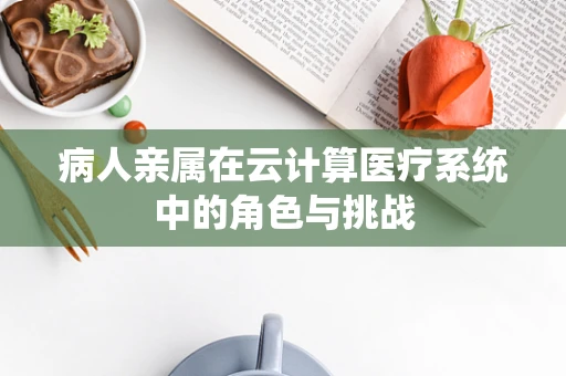 病人亲属在云计算医疗系统中的角色与挑战