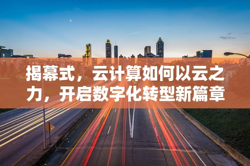 揭幕式，云计算如何以云之力，开启数字化转型新篇章？