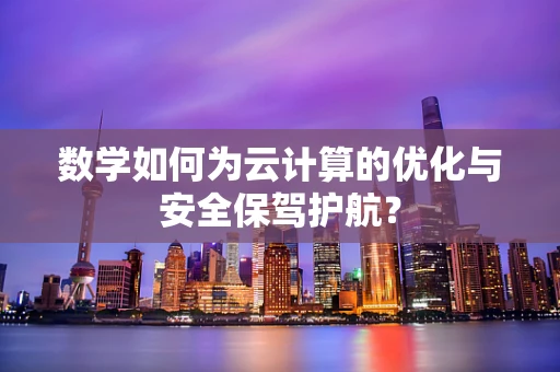 数学如何为云计算的优化与安全保驾护航？