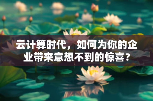 云计算时代，如何为你的企业带来意想不到的惊喜？