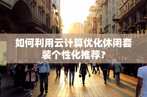 如何利用云计算优化休闲套装个性化推荐？