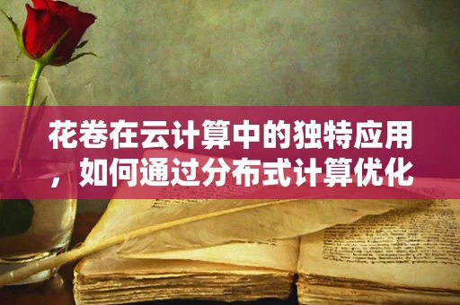 花卷在云计算中的独特应用，如何通过分布式计算优化数据加载？