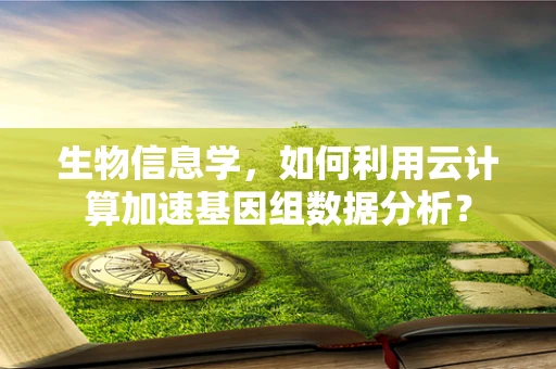 生物信息学，如何利用云计算加速基因组数据分析？