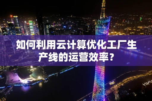 如何利用云计算优化工厂生产线的运营效率？