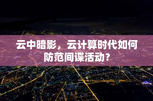 云中暗影，云计算时代如何防范间谍活动？