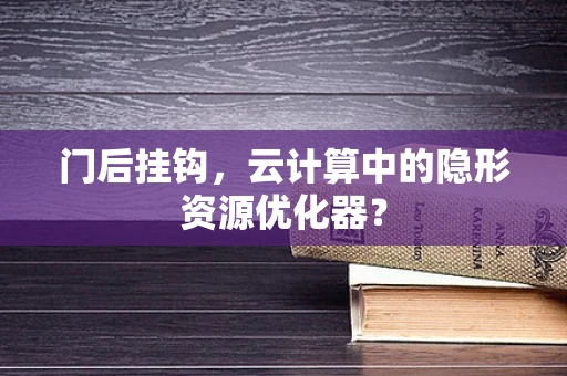 门后挂钩，云计算中的隐形资源优化器？