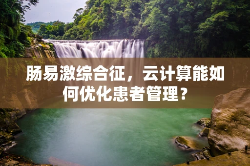 肠易激综合征，云计算能如何优化患者管理？