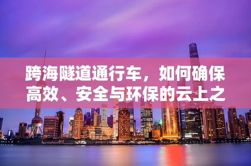 跨海隧道通行车，如何确保高效、安全与环保的云上之旅？