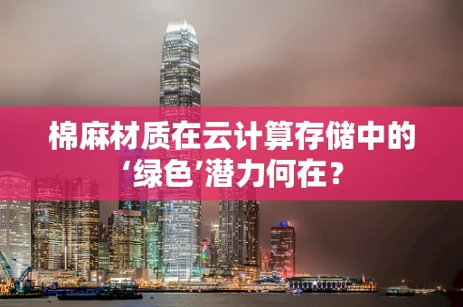 棉麻材质在云计算存储中的‘绿色’潜力何在？