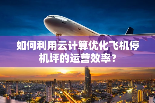 如何利用云计算优化飞机停机坪的运营效率？