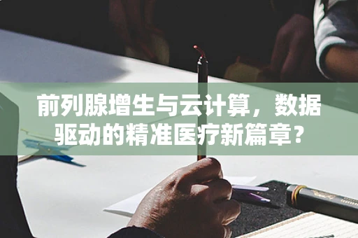 前列腺增生与云计算，数据驱动的精准医疗新篇章？