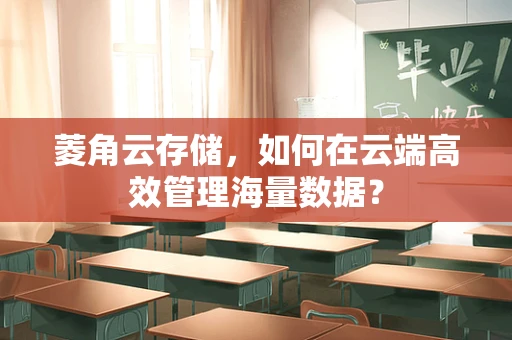 菱角云存储，如何在云端高效管理海量数据？