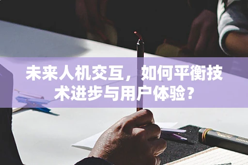 未来人机交互，如何平衡技术进步与用户体验？
