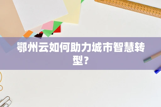 鄂州云如何助力城市智慧转型？