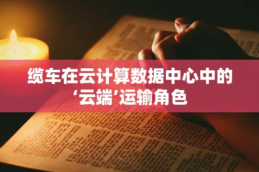 缆车在云计算数据中心中的‘云端’运输角色