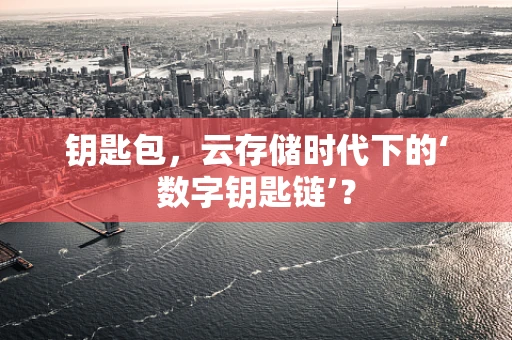 钥匙包，云存储时代下的‘数字钥匙链’？