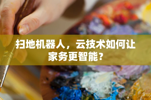 扫地机器人，云技术如何让家务更智能？