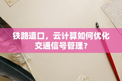 铁路道口，云计算如何优化交通信号管理？