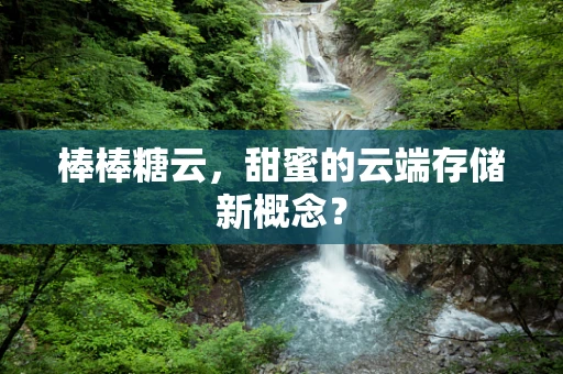 棒棒糖云，甜蜜的云端存储新概念？