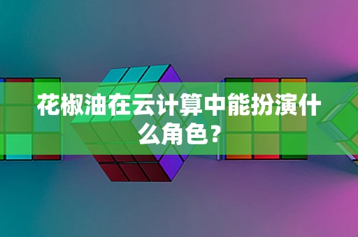 花椒油在云计算中能扮演什么角色？