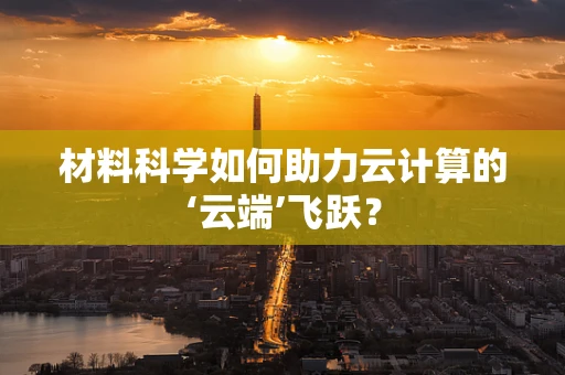 材料科学如何助力云计算的‘云端’飞跃？
