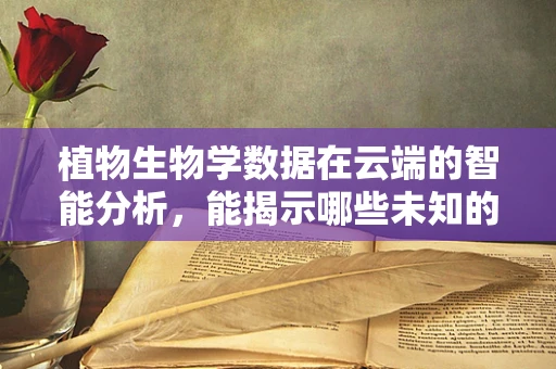 植物生物学数据在云端的智能分析，能揭示哪些未知的生态秘密？
